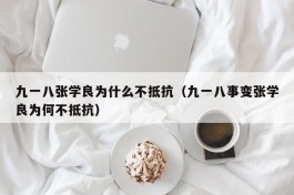 九一八张学良为什么不抵抗（九一八事变张学良为何不抵抗）