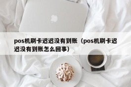 pos机刷卡迟迟没有到账（pos机刷卡迟迟没有到账怎么回事）