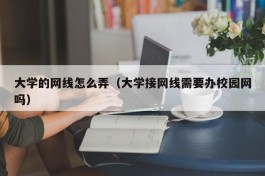 大学的网线怎么弄（大学接网线需要办校园网吗）