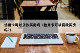 信用卡可以贷款买房吗（信用卡可以贷款买房吗?）