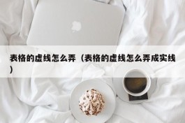 表格的虚线怎么弄（表格的虚线怎么弄成实线）