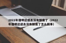 2022年借呗还进去没有额度了（2022年借呗还进去没有额度了怎么回事）
