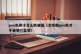 pos机刷卡怎么防被骗（怎样刷pos机才不被银行监管）