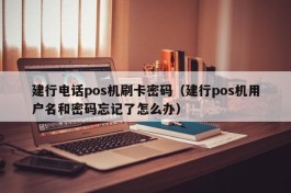 建行电话pos机刷卡密码（建行pos机用户名和密码忘记了怎么办）