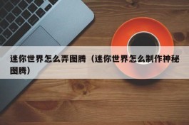迷你世界怎么弄图腾（迷你世界怎么制作神秘图腾）