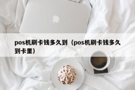 pos机刷卡钱多久到（pos机刷卡钱多久到卡里）