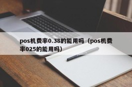 pos机费率0.38的能用吗（pos机费率025的能用吗）