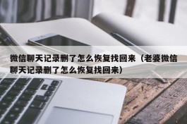 微信聊天记录删了怎么恢复找回来（老婆微信聊天记录删了怎么恢复找回来）