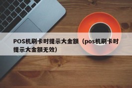 POS机刷卡时提示大金额（pos机刷卡时提示大金额无效）