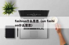 fashion什么意思（on fashion什么意思）