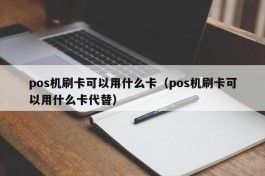 pos机刷卡可以用什么卡（pos机刷卡可以用什么卡代替）