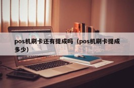 pos机刷卡还有提成吗（pos机刷卡提成多少）