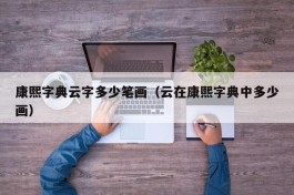 康熙字典云字多少笔画（云在康熙字典中多少画）