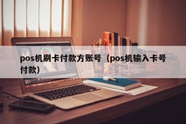 pos机刷卡付款方账号（pos机输入卡号付款）