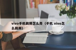 vivo手机截屏怎么弄（手机 vivo怎么截屏）