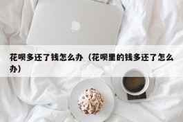 花呗多还了钱怎么办（花呗里的钱多还了怎么办）