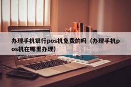 办理手机银行pos机免费的吗（办理手机pos机在哪里办理）