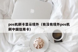 pos机刷卡显示境外（有没有境外pos机刷中国信用卡）