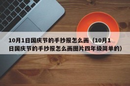 10月1日国庆节的手抄报怎么画（10月1日国庆节的手抄报怎么画图片四年级简单的）