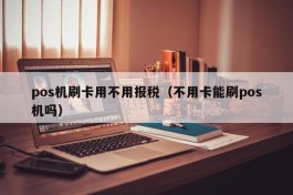 pos机刷卡用不用报税（不用卡能刷pos机吗）