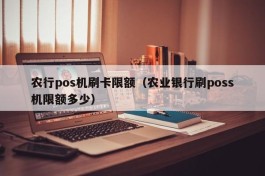 农行pos机刷卡限额（农业银行刷poss机限额多少）