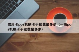 信用卡pos机刷卡手续费是多少（一般pos机刷卡手续费是多少）