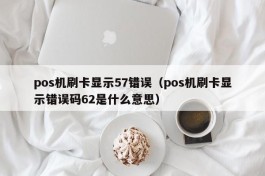 pos机刷卡显示57错误（pos机刷卡显示错误码62是什么意思）