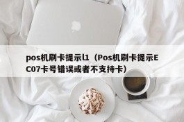 pos机刷卡提示l1（Pos机刷卡提示EC07卡号错误或者不支持卡）