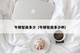 牛顿智商多少（牛顿智商多少啊）