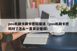 pos机刷卡刷卡密码错误（pos机刷卡密码对了怎么一直显示错误）