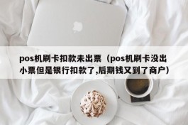 pos机刷卡扣款未出票（pos机刷卡没出小票但是银行扣款了,后期钱又到了商户）