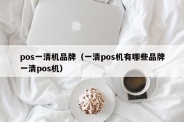 pos一清机品牌（一清pos机有哪些品牌一清pos机）