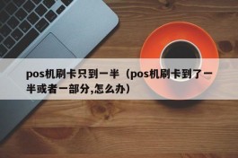 pos机刷卡只到一半（pos机刷卡到了一半或者一部分,怎么办）