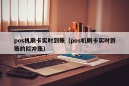 pos机刷卡实时到账（pos机刷卡实时到账的能冲账）