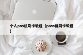 个人pos机刷卡教程（poss机刷卡教程）