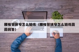 腰椎管狭窄怎么锻炼（腰椎管狭窄怎么锻炼茵茵回答）
