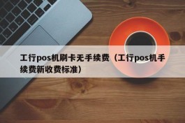 工行pos机刷卡无手续费（工行pos机手续费新收费标准）