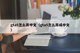 gta5怎么弄中文（gta5怎么弄成中文）
