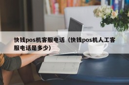 快钱pos机客服电话（快钱pos机人工客服电话是多少）