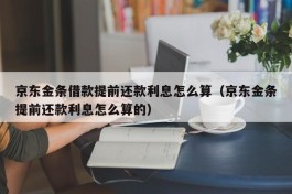 京东金条借款提前还款利息怎么算（京东金条提前还款利息怎么算的）