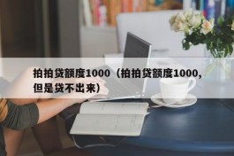 拍拍贷额度1000（拍拍贷额度1000,但是贷不出来）