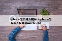 iphone怎么导入视频（iphone怎么导入视频到macbook）