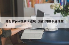 随行付pos机刷卡返现（随行付刷卡返现金）