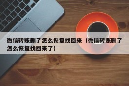 微信转账删了怎么恢复找回来（微信转账删了怎么恢复找回来了）