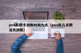 pos机刷卡到账时间九点（pos机几点刷当天到账）