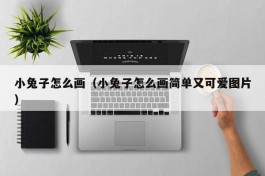 小兔子怎么画（小兔子怎么画简单又可爱图片）