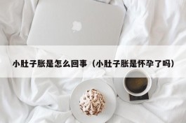 小肚子胀是怎么回事（小肚子胀是怀孕了吗）