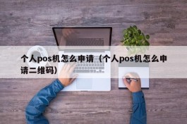 个人pos机怎么申请（个人pos机怎么申请二维码）