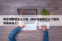 微信电脑版怎么下载（微信电脑版怎么下载到电脑桌面上）