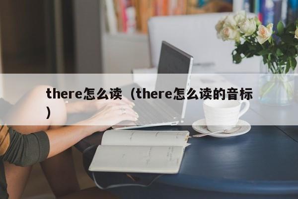there怎么读（there怎么读的音标）
